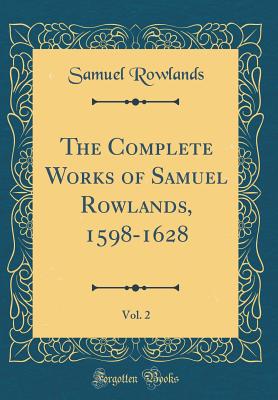 The Complete Works of Samuel Rowlands, 1598-1628, Vol. 2 (Classic Reprint) - Rowlands, Samuel