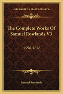 The Complete Works of Samuel Rowlands V3: 1598-1628