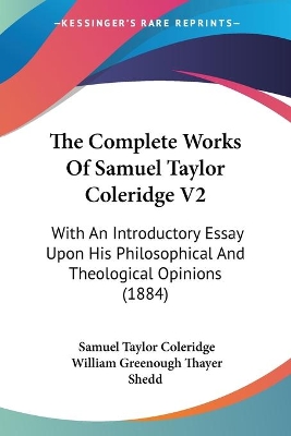 The Complete Works Of Samuel Taylor Coleridge V2: With An Introductory Essay Upon His Philosophical And Theological Opinions (1884) - Coleridge, Samuel Taylor, and Shedd, William Greenough Thayer (Editor)