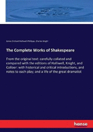 The Complete Works of Shakespeare: From the original text: carefully collated and compared with the editions of Halliwell, Knight, and Colloer: with historical and critical introductions, and notes to each play; and a life of the great dramatist