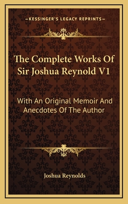 The Complete Works of Sir Joshua Reynold V1: With an Original Memoir and Anecdotes of the Author - Reynolds, Joshua, Sir