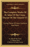 The Complete Works Of St. John Of The Cross, Doctor Of The Church V3: Living Flame Of Love, Cautions And More