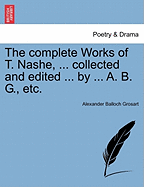 The Complete Works of T. Nashe, ... Collected and Edited ... by ... A. B. G., Etc.