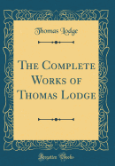 The Complete Works of Thomas Lodge (Classic Reprint)
