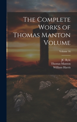 The Complete Works of Thomas Manton Volume; Volume 16 - Harris, William, and Manton, Thomas, and Ryle, Jc