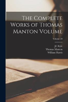 The Complete Works of Thomas Manton Volume; Volume 20 - Harris, William, and Manton, Thomas, and Ryle, Jc