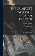 The Complete Works of William Hogarth: in a Series of One Hundred and Fifty Steel Engravings From the Original Pictures