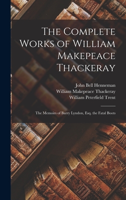 The Complete Works of William Makepeace Thackeray: The Memoirs of Barry Lyndon, Esq. the Fatal Boots - Thackeray, William Makepeace, and Trent, William Peterfield, and Henneman, John Bell