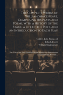 The Complete Works of William Shakespeare, Comprising His Plays and Poems, with a History of the Stage, a Life of the Poet, and an Introduction to Each Play: The Text of the Plays Corrected by the Manuscript Emendations Contained in the Recently...