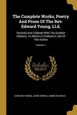 The Complete Works, Poetry And Prose Of The Rev. Edward Young, Ll.d.: Revised And Collated With The Earliest Editions. To Which Is Prefixed A Life Of The Author; Volume 1 - Young, Edward, and Doran, John, and Nichols, James
