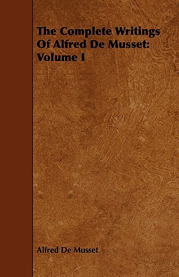 The Complete Writings Of Alfred De Musset: Volume I - de Musset, Alfred