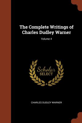 The Complete Writings of Charles Dudley Warner; Volume 4 - Warner, Charles Dudley