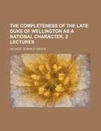 The Completeness of the Late Duke of Wellington as a National Character, 2 Lectures