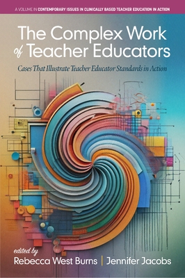 The Complex Work of Teacher Educators: Cases That Illustrate Teacher Educator Standards in Action - Burns, Rebecca West, and Jacobs, Jennifer