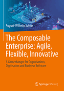 The Composable Enterprise: Agile, Flexible, Innovative: A Gamechanger for Organisations, Digitisation and Business Software