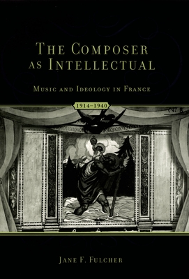 The Composer as Intellectual: Music and Ideology in France 1914-1940 - Fulcher, Jane