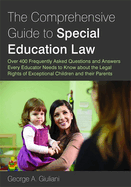 The Comprehensive Guide to Special Education Law: Answering Over 400 Frequently Asked Questions and Answers Every Educator Needs to Know about the Legal Rights of Exceptional Children and Their Parents