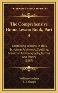 The Comprehensive Home Lesson Book, Part 4: Containing Lessons in Holy Scripture, Arithmetic, Spelling, Grammar and Geography, Hymns and Poetry (1867)