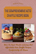 The Comprehensive Keto Chaffle Recipe Book: How To Cook Mouth-watering And Affordable Keto Chaffle Recipes Comfortably At Home