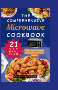 The Comprehensive Microwave Cookbook: Simple, Quick and Easy Guide with 1000+ Days of Healthy and Delicious Microwave Recipes for Beginners 21-Day Meal Plan Included