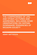 The Compromises of Life, and Other Lectures and Addresses, Including Some Observations on Certain Downward Tendencies of Modern Society