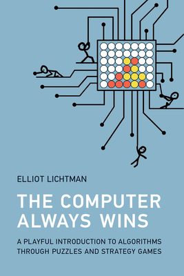 The Computer Always Wins: A Playful Introduction to Algorithms Through Puzzles and Strategy Games - Lichtman, Elliot