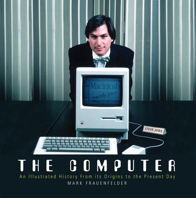 The Computer: An Illustrated History from Its Origins to the Present Day - Frauenfelder, Mark