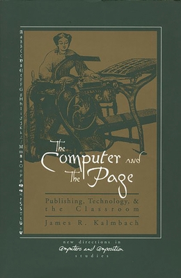 The Computer and the Page: The Theory, History and Pedagogy of Publishing, Technology and the Classroom - Kalmbach, James