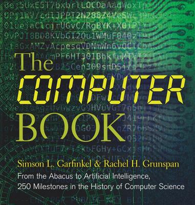 The Computer Book: From the Abacus to Artificial Intelligence, 250 Milestones in the History of Computer Science - Garfinkel, Simson L, and Grunspan, Rachel H