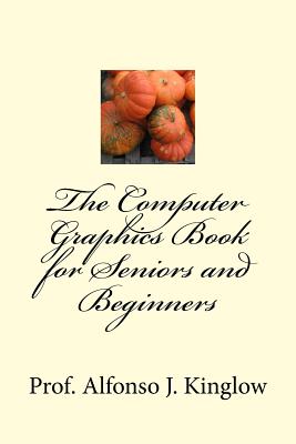 The Computer Graphics Book for Seniors and Beginners - Kinglow Sr, Alfonso J