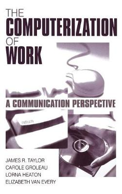 The Computerization of Work: A Communication Perspective - Taylor, James R R, and Groleau, Carole, Dr., and Heaton, Lorna, Dr.