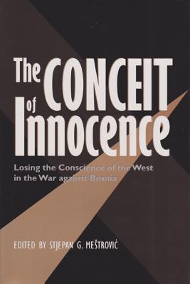 The Conceit of Innocence: Losing the Conscience of the West in the War Against Bosnia - Mestrovic, Stjepan G (Editor)