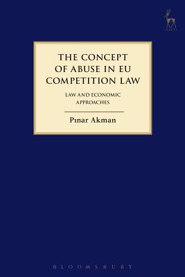 The Concept of Abuse in EU Competition Law: Law and Economic Approaches - Akman, Pinar