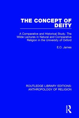 The Concept of Deity: A Comparative and Historical Study. The Wilde Lectures in Natural and Comparative Religion in the University of Oxford - James, E.O.