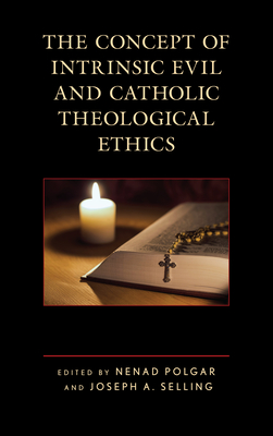 The Concept of Intrinsic Evil and Catholic Theological Ethics - Polgar, Nenad (Editor), and Selling, Joseph A (Editor), and Bretzke, S J James T (Contributions by)