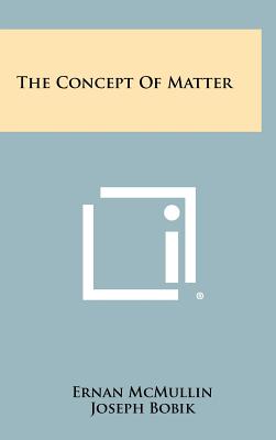 The Concept Of Matter - McMullin, Ernan (Editor), and Bobik, Joseph, and Caponigri, A R