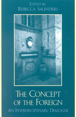 The Concept of the Foreign: An Interdisciplinary Dialogue - Saunders, Rebecca, Dr., PT, Cht (Editor), and Badran, Margot (Contributions by), and Chasteen, John Charles (Contributions by)
