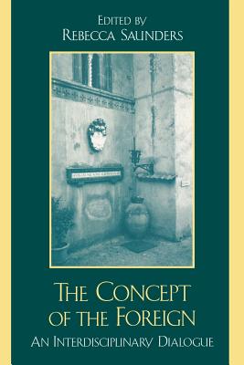 The Concept of the Foreign: An Interdisciplinary Dialogue - Saunders, Rebecca (Editor), and Badran, Margot (Contributions by), and Chasteen, John Charles (Contributions by)