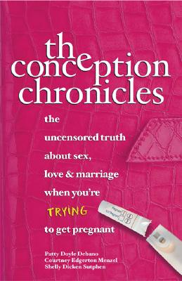 The Conception Chronicles: The Uncensored Truth about Sex, Love & Marriage When You're Trying to Get Pregnant - Doyle Debano, Patty, and Menzel, Courtney, and Sutphen, Shelly