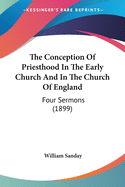 The Conception Of Priesthood In The Early Church And In The Church Of England: Four Sermons (1899)
