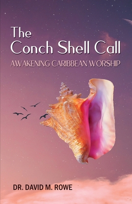 The Conch Shell Call: Awakening Caribbean Worship - Rowe, David M