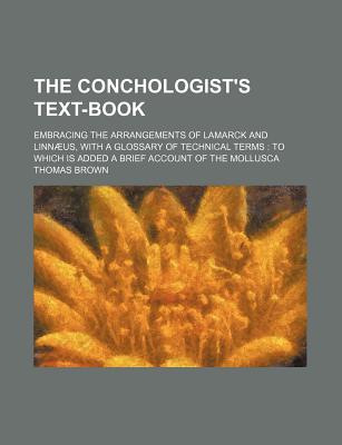 The Conchologist's Text-Book: Embracing the Arrangements of Lamarck and Linnaeus, With a Glossary of Techincal Terms - Brown, Thomas