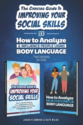 The Concise Guide to Improving Your Social Skills and How To Analyze & Influence People Using Body Language (2 books in 1): Quickly Improve Your Communication Skills and Learn How to Read People - Miles, Kate, and Flemming, Jason