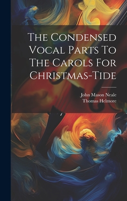 The Condensed Vocal Parts To The Carols For Christmas-tide - Neale, John Mason, and Helmore, Thomas