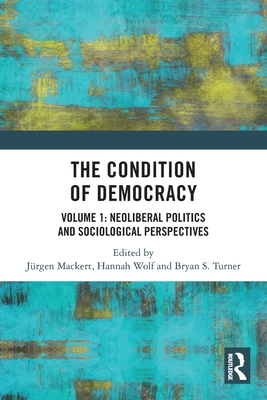 The Condition of Democracy: Volume 1: Neoliberal Politics and Sociological Perspectives - Mackert, Jrgen (Editor), and Wolf, Hannah (Editor), and Turner, Bryan S (Editor)
