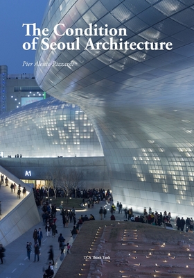 The Condition of Seoul Architecture - Rizzardi, Pier Alessio, and Choi, Won-Joon (Introduction by), and Baan, Iwan (Photographer)