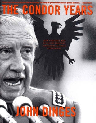 The Condor Years: How Pinochet and His Allies Brought Terrorism to Three Continents - Dinges, John