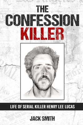 The Confession Killer: Life of Serial Killer Henry Lee Lucas - Smith, Jack