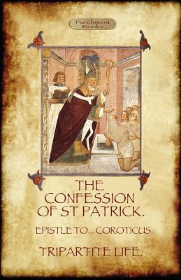 The Confession of Saint Patrick (Confessions of St. Patrick): With the Tripartite Life, and Epistle to the Soldiers of Coroticus (Aziloth Books) - Patrick, Saint