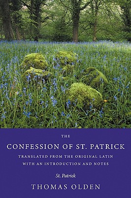 The Confession of St. Patrick Translated from the Original Latin with an Introduction and Notes - Patrick, Saint, and Olden, Thomas (Translated by)